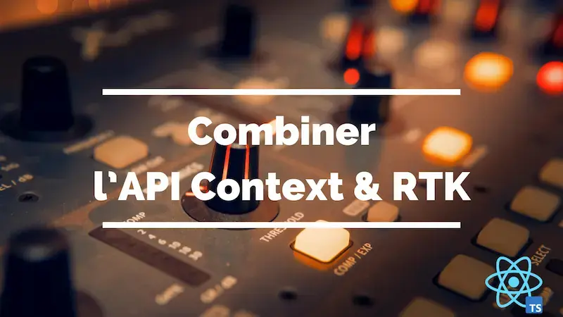 Gérer un store de données : combiner l'API Context et Redux Toolkit
